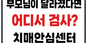 부모님이 달라졌을 때 치매안심센터에서 검사받는 방법